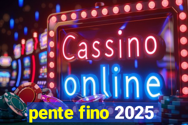 pente fino 2025